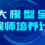 AI 大模型全栈工程师培养计划（第五期）