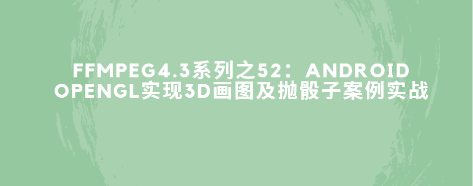 FFmpeg4.3系列之52：Android OpenGLES实现3D画图及抛骰子案例实战