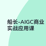 船长-AIGC商业实战应用课