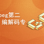 FFmpeg第二季：编解码专题|完结无密