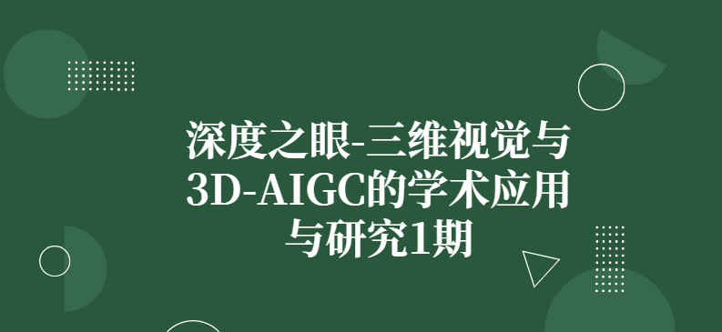 深度之眼-三维视觉与3D-AIGC的学术应用与研究1期