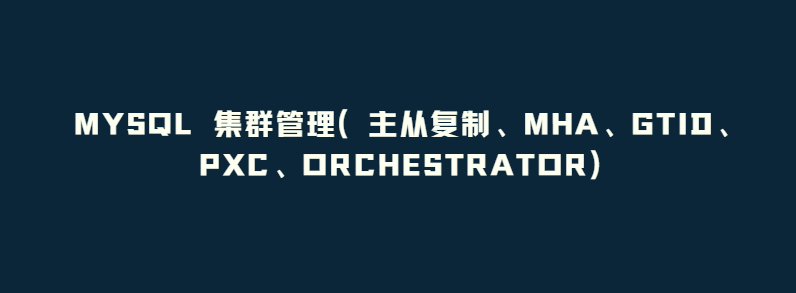 MySQL 集群管理（主从复制、MHA、GTID、PXC、Orchestrator）