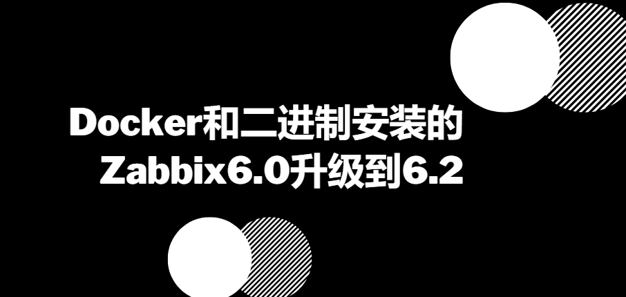 Docker和二进制安装的Zabbix6.0升级到6.2