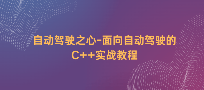 自动驾驶之心-面向自动驾驶的C++实战教程