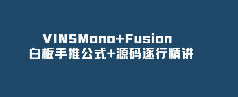 VINSMono+Fusion 白板手推公式+源码逐行精讲