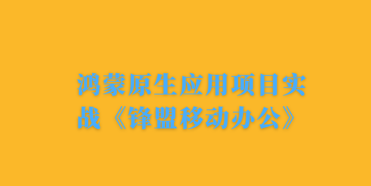 千峰鸿蒙原生应用项目实战《锋盟移动办公》- 带源码课件