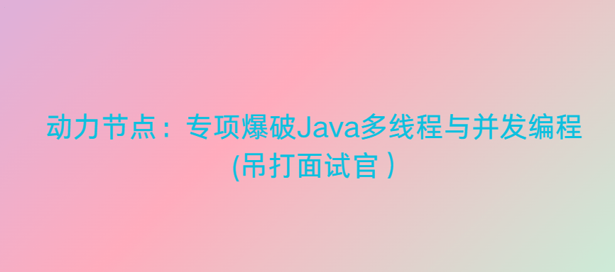 动力节点：专项爆破Java多线程与并发编程 (吊打面试官）视频+源码