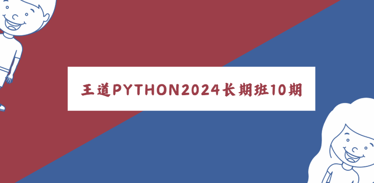 王道Python工程师2024长期班10期|价值过万