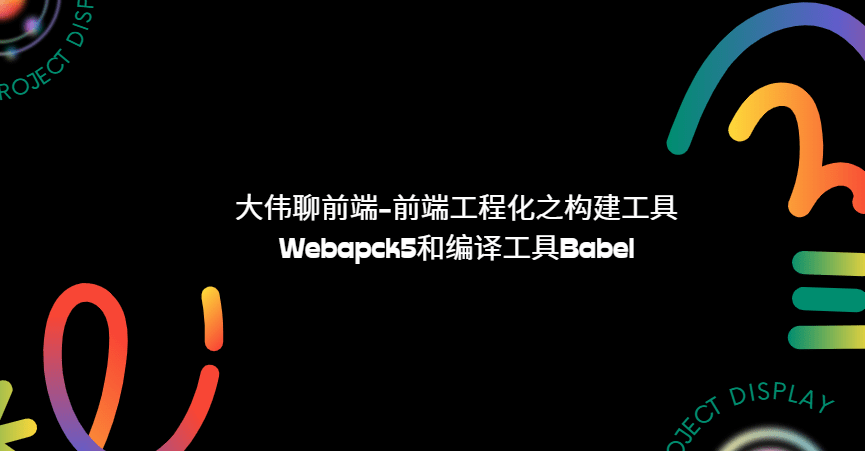 大伟聊前端-前端工程化之构建工具Webapck5和编译工具Babel