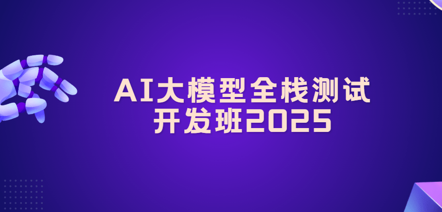 AI大模型全栈测试开发班2025|价值6980