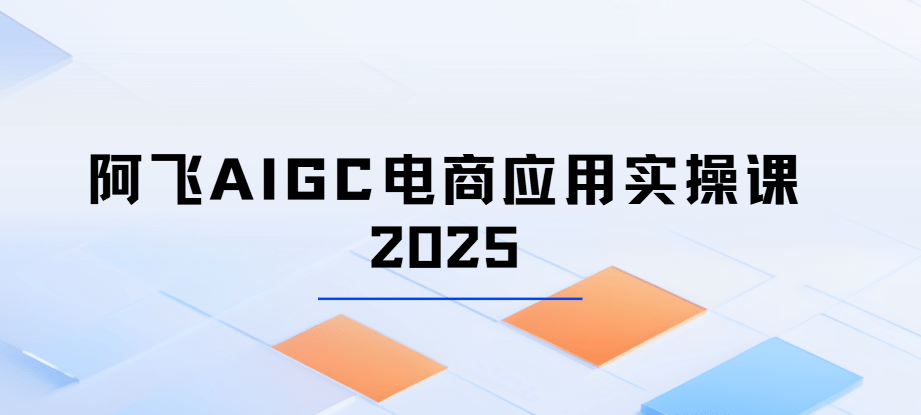 阿飞AIGC电商应用实操课2025