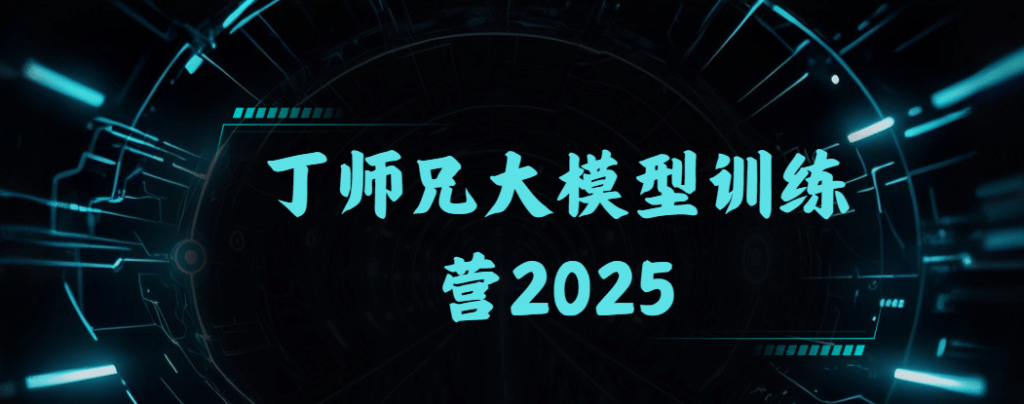 丁师兄大模型训练营2025|口碑超强
