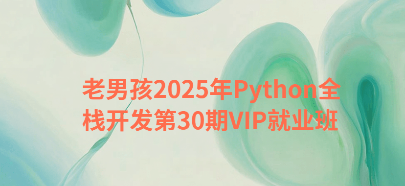 老男孩2025年Python全栈开发第30期VIP就业班