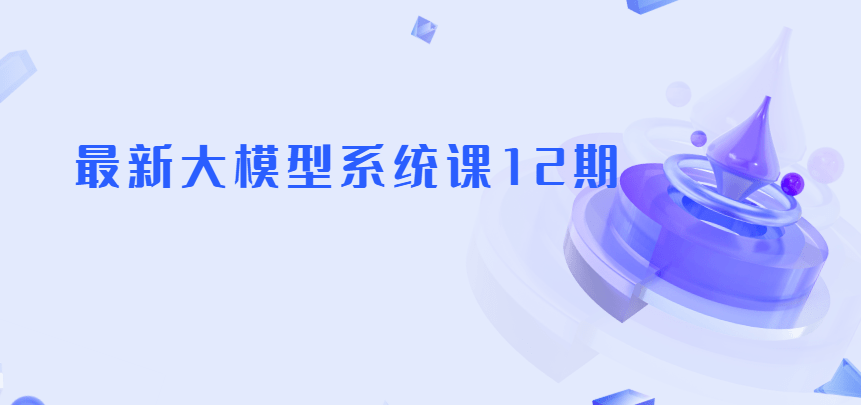 最新AGI大模型全栈课12期|2025年9月