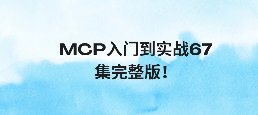 MCP入门到实战67集完整版！少走99%的弯路！零门槛接入Qwen3、DeepSeek-R1、ADK开发Agent智能体超简单!